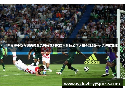 世界杯争议判罚再掀舆论风暴裁判尺度与科技公正之辩全球球迷热议持续发酵