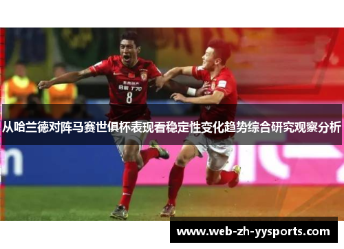 从哈兰德对阵马赛世俱杯表现看稳定性变化趋势综合研究观察分析