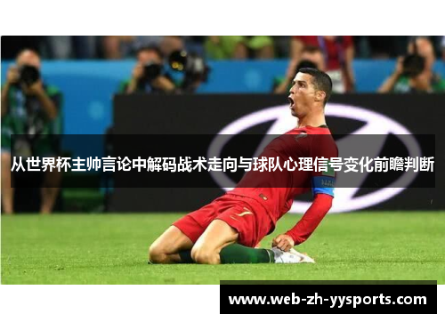 从世界杯主帅言论中解码战术走向与球队心理信号变化前瞻判断