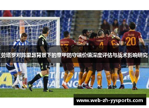 劳塔罗对阵里昂背景下的意甲防守端价值深度评估与战术影响研究