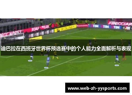 迪巴拉在西班牙世界杯预选赛中的个人能力全面解析与表现