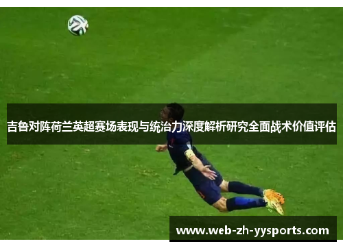 吉鲁对阵荷兰英超赛场表现与统治力深度解析研究全面战术价值评估