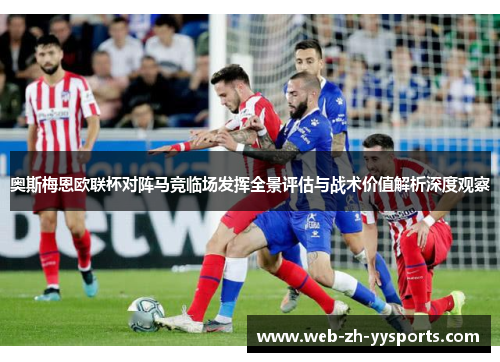 奥斯梅恩欧联杯对阵马竞临场发挥全景评估与战术价值解析深度观察