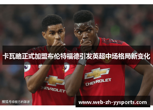 卡瓦略正式加盟布伦特福德引发英超中场格局新变化