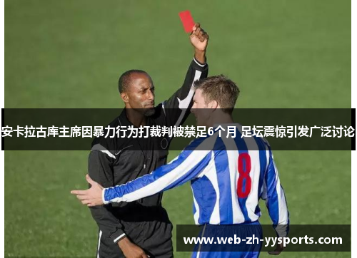 安卡拉古库主席因暴力行为打裁判被禁足6个月 足坛震惊引发广泛讨论
