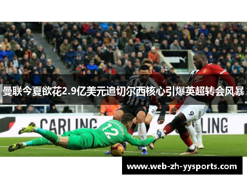 曼联今夏欲花2.9亿美元追切尔西核心引爆英超转会风暴