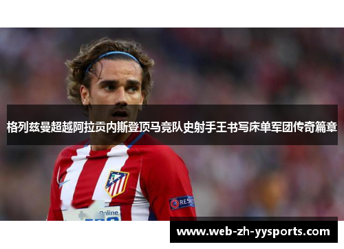 格列兹曼超越阿拉贡内斯登顶马竞队史射手王书写床单军团传奇篇章
