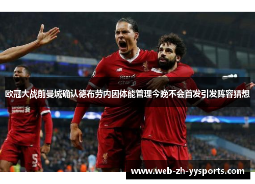欧冠大战前曼城确认德布劳内因体能管理今晚不会首发引发阵容猜想