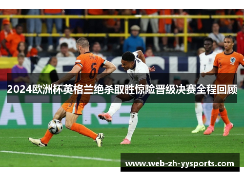 2024欧洲杯英格兰绝杀取胜惊险晋级决赛全程回顾 2024欧洲杯英格兰绝杀取胜惊险晋级决赛全程回顾