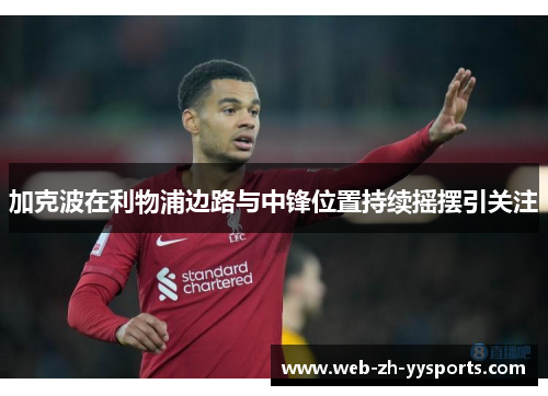 加克波在利物浦边路与中锋位置持续摇摆引关注 加克波在利物浦边路与中锋位置持续摇摆引关注