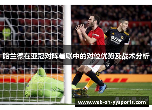 哈兰德在亚冠对阵曼联中的对位优势及战术分析 哈兰德在亚冠对阵曼联中的对位优势及战术分析