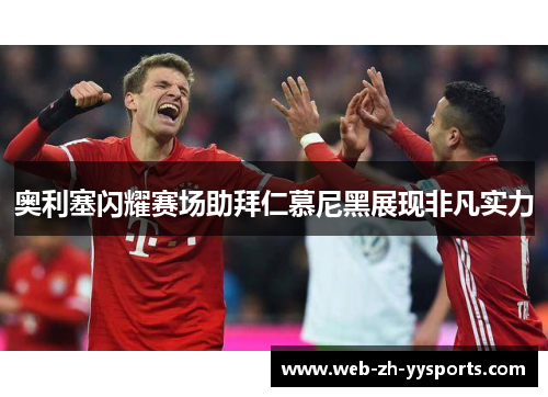 奥利塞闪耀赛场助拜仁慕尼黑展现非凡实力