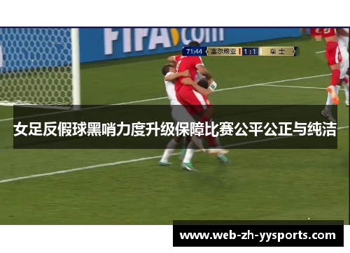 女足反假球黑哨力度升级保障比赛公平公正与纯洁 女足反假球黑哨力度升级保障比赛公平公正与纯洁