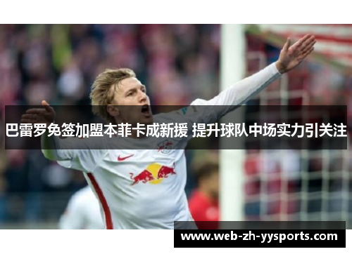 巴雷罗免签加盟本菲卡成新援 提升球队中场实力引关注 巴雷罗免签加盟本菲卡成新援 提升球队中场实力引关注
