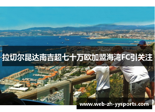 拉切尔昆达南吉超七十万欧加盟海湾FC引关注
