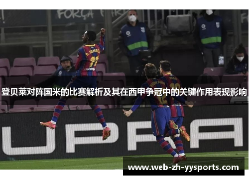 登贝莱对阵国米的比赛解析及其在西甲争冠中的关键作用表现影响