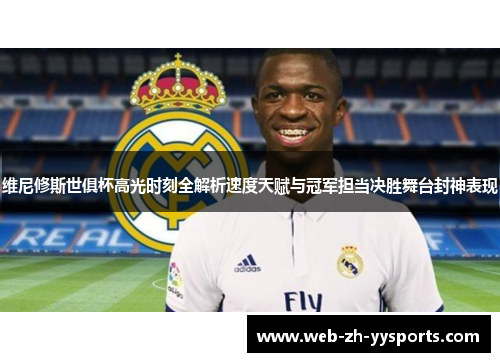 维尼修斯世俱杯高光时刻全解析速度天赋与冠军担当决胜舞台封神表现