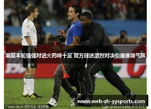 英超本轮强强对话火药味十足 双方球迷激烈对决引爆赛场气氛