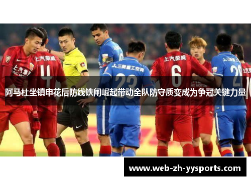 阿马杜坐镇申花后防线铁闸崛起带动全队防守质变成为争冠关键力量