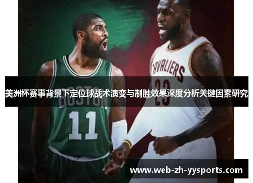 美洲杯赛事背景下定位球战术演变与制胜效果深度分析关键因素研究 美洲杯赛事背景下定位球战术演变与制胜效果深度分析关键因素研究
