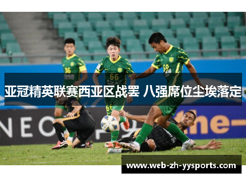 亚冠精英联赛西亚区战罢 八强席位尘埃落定 亚冠精英联赛西亚区战罢 八强席位尘埃落定
