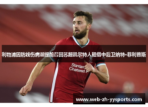 利物浦因防线伤病潮提前召回苏超凯尔特人租借中后卫纳特·菲利普斯 利物浦因防线伤病潮提前召回苏超凯尔特人租借中后卫纳特·菲利普斯