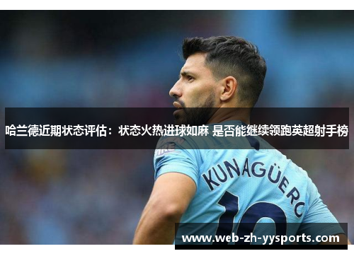 哈兰德近期状态评估：状态火热进球如麻 是否能继续领跑英超射手榜