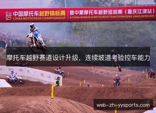 摩托车越野赛道设计升级,连续坡道考验控车能力 摩托车越野赛道设计升级,连续坡道考验控车能力