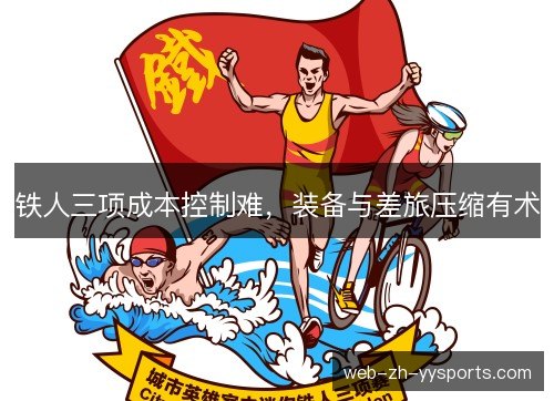 铁人三项成本控制难,装备与差旅压缩有术 铁人三项成本控制难,装备与差旅压缩有术