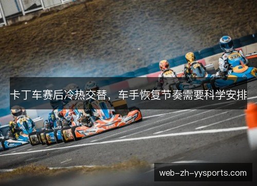 卡丁车赛后冷热交替,车手恢复节奏需要科学安排 卡丁车赛后冷热交替,车手恢复节奏需要科学安排