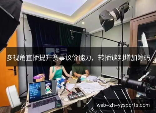 多视角直播提升赛事议价能力,转播谈判增加筹码 多视角直播提升赛事议价能力,转播谈判增加筹码